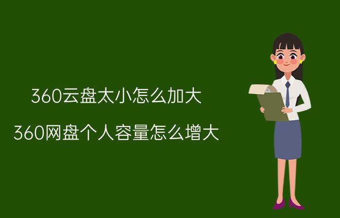 360云盘太小怎么加大 360网盘个人容量怎么增大？